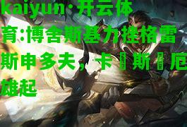 kaiyun·开云体育:博舍斯基力挫格雷斯申多夫，卡爾斯魯厄雄起