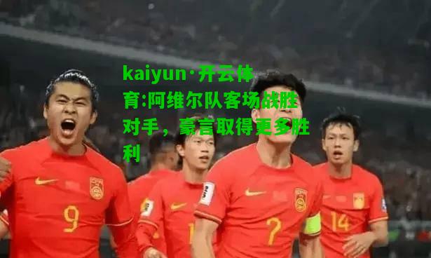 kaiyun·开云体育:阿维尔队客场战胜对手，豪言取得更多胜利