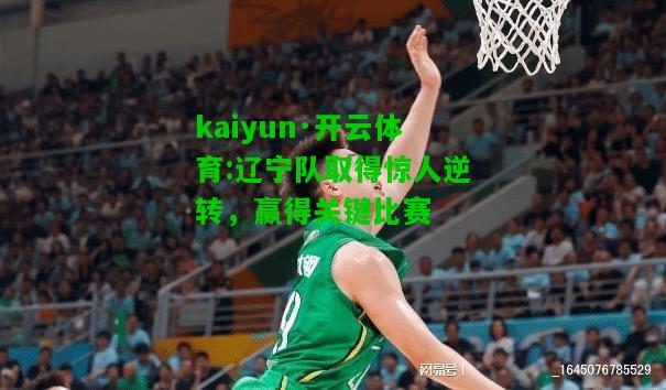 kaiyun·开云体育:辽宁队取得惊人逆转，赢得关键比赛