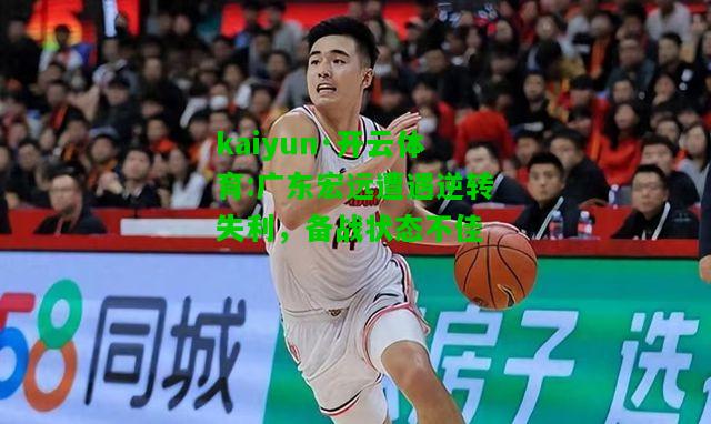 kaiyun·开云体育:广东宏远遭遇逆转失利，备战状态不佳