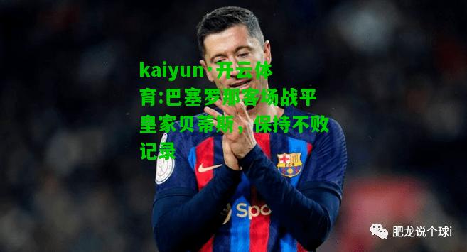 kaiyun·开云体育:巴塞罗那客场战平皇家贝蒂斯，保持不败记录