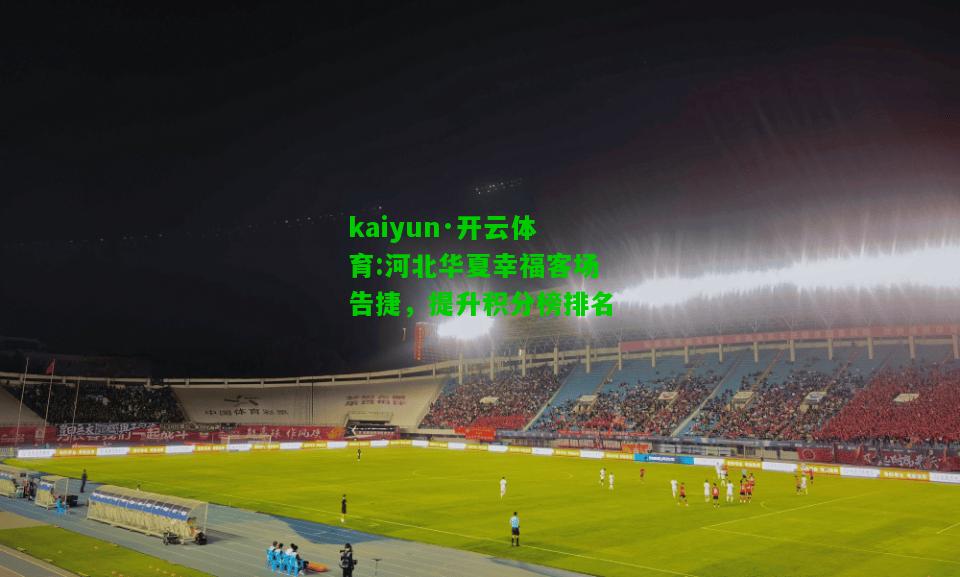 kaiyun·开云体育:河北华夏幸福客场告捷，提升积分榜排名