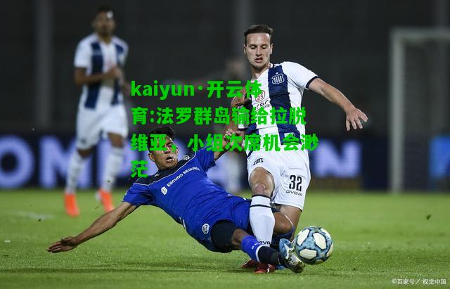 kaiyun·开云体育:法罗群岛输给拉脱维亚，小组次席机会渺茫