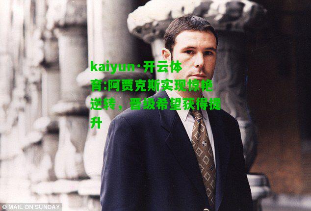 kaiyun·开云体育:阿贾克斯实现惊艳逆转，晋级希望获得提升