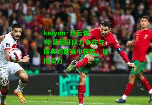 kaiyun·开云体育:葡萄牙队力争在与瑞典的比赛中获胜，保持实力