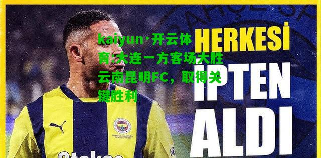 kaiyun·开云体育:大连一方客场大胜云南昆明FC，取得关键胜利