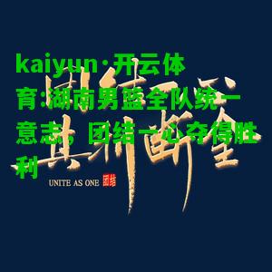 kaiyun·开云体育:湖南男篮全队统一意志，团结一心夺得胜利